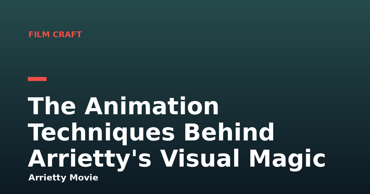 The Animation Techniques Behind Arrietty's Visual Magic